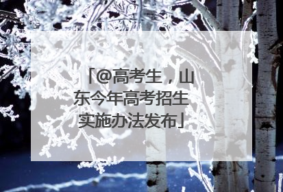 @高考生，山东今年高考招生实施办法发布