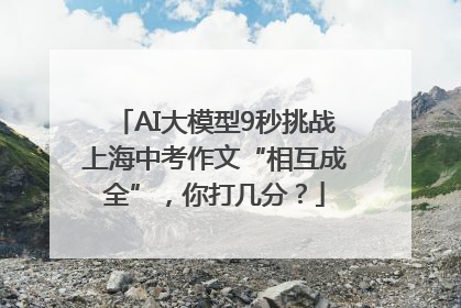 AI大模型9秒挑战上海中考作文“相互成全”，你打几分？