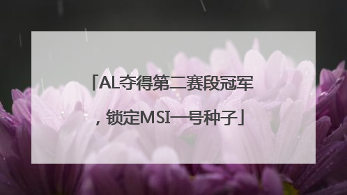 AL夺得第二赛段冠军，锁定MSI一号种子
