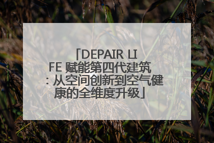 DEPAIR LIFE 赋能第四代建筑：从空间创新到空气健康的全维度升级